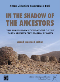 Serge Cleuziou, Maurizio Tosi — In the Shadow of the Ancestors: The Prehistoric Foundations of the Early Arabian Civilization in Oman