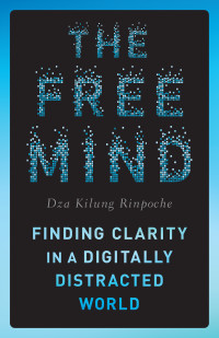 Dza Kilung Rinpoche — The Free Mind: Finding Clarity in a Digitally Distracted World