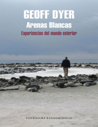 Geoff Dyer — Arenas Blancas. Experiencias Del Mundo Exterior