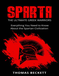 Beckett, Thomas — Sparta History, Greek Spartans 101 Sparta: The Ultimate Greek Warriors: Everything You Need To Know About the Spartan Civilization - PDFDrive.com