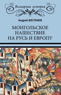 Андрей Алексеевич Шестаков — Монгольское нашествие на Русь и Европу