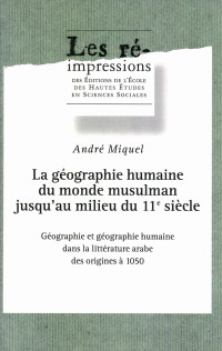 André Miquel — La géographie humaine du monde musulman jusqu’au milieu du 11e siècle. Tome 1
