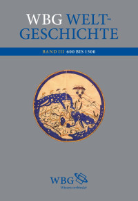 Fried, Johannes; Hehl, Ernst-Dieter — WBG Weltgeschichte: Eine Globale Geschichte von den Anfängen bis ins 21. Jahrhundert: Band III Weltdeutungen und Weltreligionen 600 bis 1500