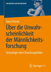 Jana Fritsche — Über die Unwahrscheinlichkeit der Männlichkeitsforschung. Genealogie eines Forschungsfeldes