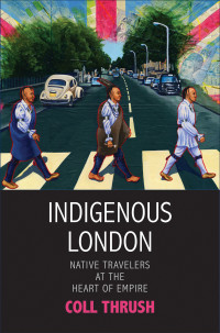 Coll Thrush — Indigenous London. Native Travelers at the Heart of Empire