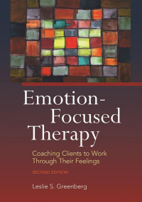 Greenberg, Leslie S. — Emotion-Focused Therapy, Second Edition: Coaching Clients to Work Through Their Feelings, Second Edition