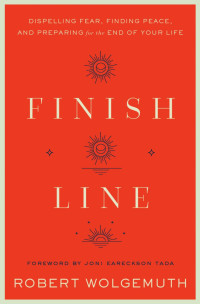 Robert Wolgemuth — Finish Line: Dispelling Fear, Finding Peace, and Preparing for the End of Your Life