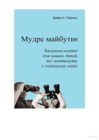 Девід Перкінс. Пер. з англ. Помогайбо В.М. — Мудре майбутнє: Загальна освіта для наших дітей, які житимуть у зміненому світі. Пер. з англ. Помогайбо В.М.