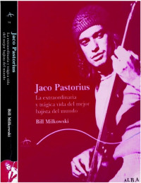 Bill Milkowski — Jaco Pastorius -La Extraordinaria y Trágica Vida del Mejor Bajista del Mundo-