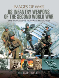 Michael Green — United States Infantry Weapons of the Second World War (Images of War)