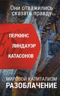 Джон Перкинс & Валентин Катасонов & Сьюзен Линдауэр — Мировой капитализм. Разоблачение. Они отважились сказать правду