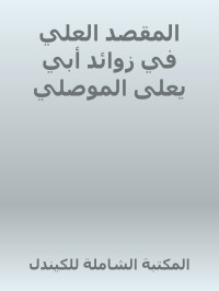 أبو الحسن نور الدين علي بن أبي بكر بن سليمان الهيثمي — المقصد العلي في زوائد أبي يعلى الموصلي