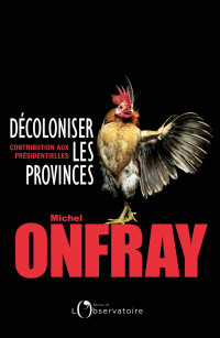 Michel Onfray — Décoloniser les provinces. Contribution aux présidentielles