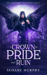 Sloane Murphy — A Crown Of Pride And Ruin (The Shadow Walkers Saga Book 6)