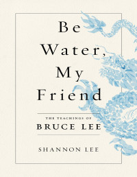 Lee, Shannon — Be Water, My Friend: The Teachings of Bruce Lee