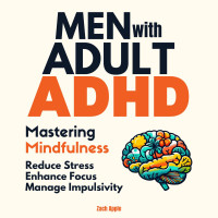 Apple, Zach — Men with Adult ADHD Mastering Mindfulness: Reduce Stress Enhance Focus Manage Impulsivity