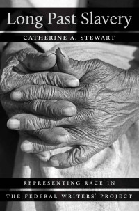 Catherine A. Stewart — Long Past Slavery: Representing Race in the Federal Writers' Project