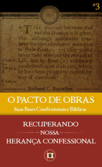 Richard C. Barcellos — O Pacto de Obras: Suas Bases Confessionais e Bíblicas (Recuperando nossa Herança Confessional Livro 3)