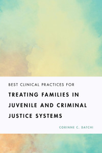 Datchi, Corinne C. — Best Clinical Practices for Treating Families in Juvenile and Criminal Justice Systems