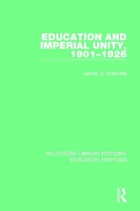Greenlee, James G. — Education and Imperial Unity, 1901-1926 (Routledge Library Editions: Education 1800-1926)