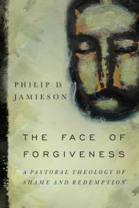 Philip D. Jamieson [Jamieson, Philip D.] — The Face of Forgiveness: A Pastoral Theology of Shame and Redemption