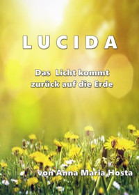 Anna Maria Hosta — LUCIDA- Das Licht kommt zurück auf die Erde - Teil 1