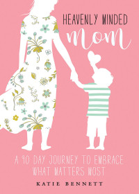 Bennett, Katie; — Heavenly Minded Mom: A 90 Day Journey to Embrace What Matters Most