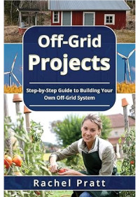 Unknown — Off-Grid Projects - Step-by-Step Guide to Building Your Own Off-Grid System