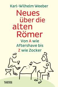 Weeber, Karl-Wilhelm — Neues über die alten Römer: Von A wie Aftershave bis Z wie Zocker