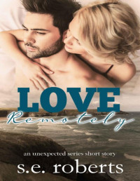 S.E. Roberts — Love Remotely: An Unexpected Series Short Story (The Unexpected Series)
