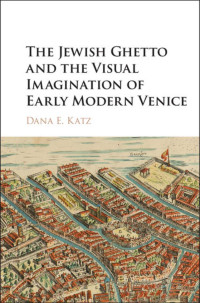 Dana E. Katz — The Jewish Ghetto and the Visual Imagination of Early Modern Venice