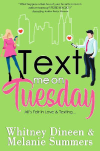 Whitney Dineen, Melanie Summers — Text Me On Tuesday: All is Fair in Love and Texting ... (An Accidentally in Love Story #1)