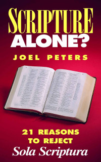 Joel Peters — Scripture Alone?: 21 Reasons to Reject Sola Scriptura