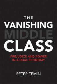 Peter Temin — The Vanishing Middle Class: Prejudice And Power In A Dual Economy
