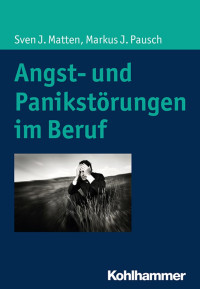 Sven J. Matten & Markus J. Pausch — Angst- und Panikstörung im Beruf: Praxishandbuch und Ratgeber