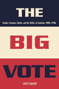 Liette Gidlow — The Big Vote: Gender, Consumer Culture, and the Politics of Exclusion, 1890s–1920s