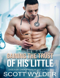 Scott Wylder — Gaining The Trust of His Little: An Age Play Daddy Dom Instalove Romance (Doctor Daddy's Perfect Littles Book 14)