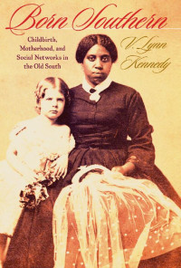 V. Lynn Kennedy — Born Southern: Childbirth, Motherhood, and Social Networks in the Old South