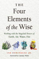 Ivo Dominguez Jr. — The Four Elements of the Wise: Working with the Magickal Powers of Earth, Air, Water, Fire
