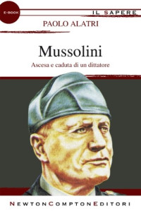 Paolo Alatri — Mussolini. Ascesa e caduta di un dittatore (2012)