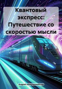 Андрей Шраупенмайстер — Квантовый экспресс: Путешествие со скоростью мысли