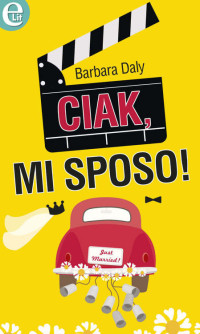 Barbara Daly [Daly, Barbara] — Ciak, mi sposo!