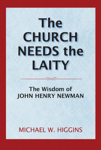 Michael W. Higgins; — Church Needs the Laity, The: The Wisdom of John Henry Newman