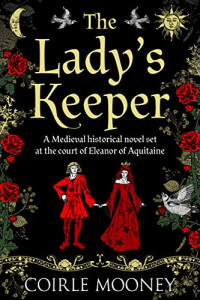 Coirle Mooney — The Lady's Keeper: Captivating Medieval historical fiction set at the court of Eleanor of Aquitaine