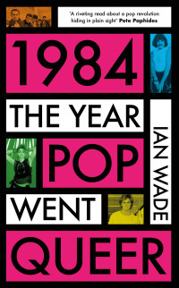 Ian Wade — 1984: The Year Pop Went Queer