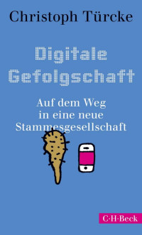 Türcke, Christoph — Digitale Gefolgschaft: Auf dem Weg in eine neue Stammesgesellschaft