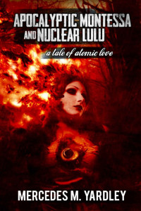 Mercedes M. Yardley — Apocalyptic Montessa and Nuclear Lulu: A Tale of Atomic Love