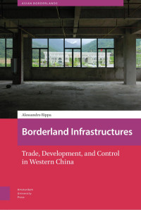 Alessandro Rippa — Borderland Infrastructures: Trade, Development, and Control in Western China