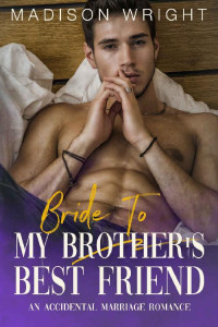 Madison Wright — Bride To My Brother's Best Friend: An Accidental Marriage Romance