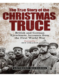 Anthony Richards — The True Story of the Christmas Truce: British and German Eyewitness Accounts from the First World War